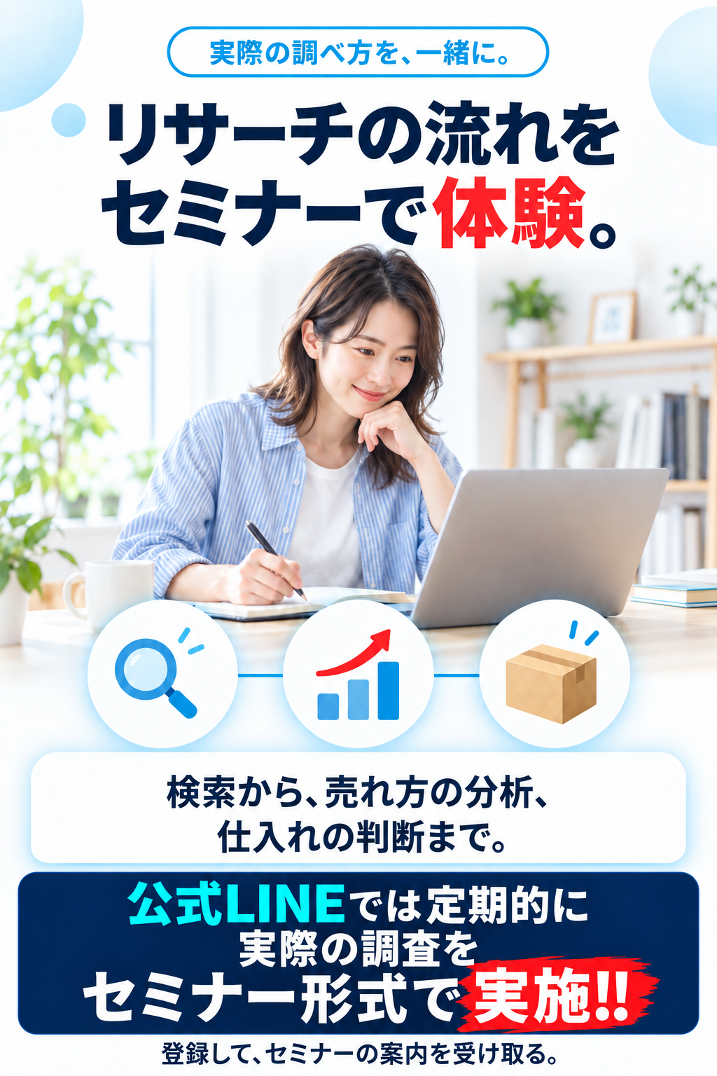 実際の調べ方を、一緒に体験しませんか？検索から、売れ方の分析、仕入れの判断まで。公式LINEでは定期的に実際の調査をセミナー形式で実施!!LINEに登録して、セミナーの案内を受け取る。